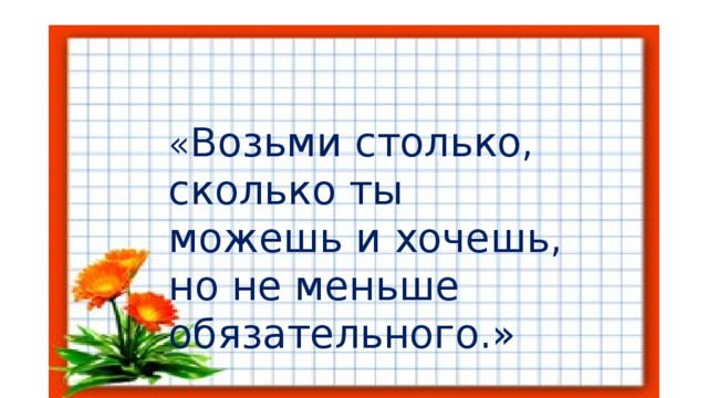 « Возьми столько, сколько ты можешь и хочешь, но не меньше обязательного.»