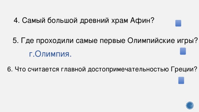 4. Самый большой древний храм Афин? 5. Где проходили самые первые Олимпийские игры? г.Олимпия. 6. Что считается главной достопримечательностью Греции?