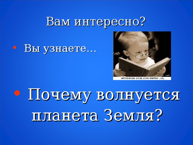 Вам интересно?  Вы узнаете…   Почему волнуется  планета Земля?