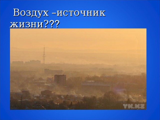 Воздух –источник жизни? ??