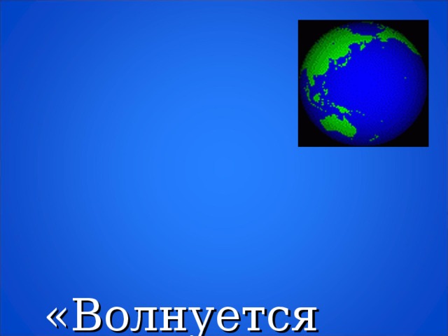 «Волнуется  планета  неспроста»