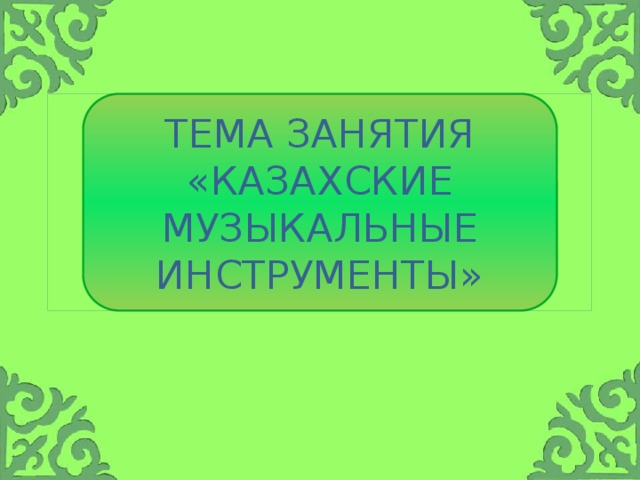 Тема занятия  «КАЗаХСКИЕ музыкальные инструменты»