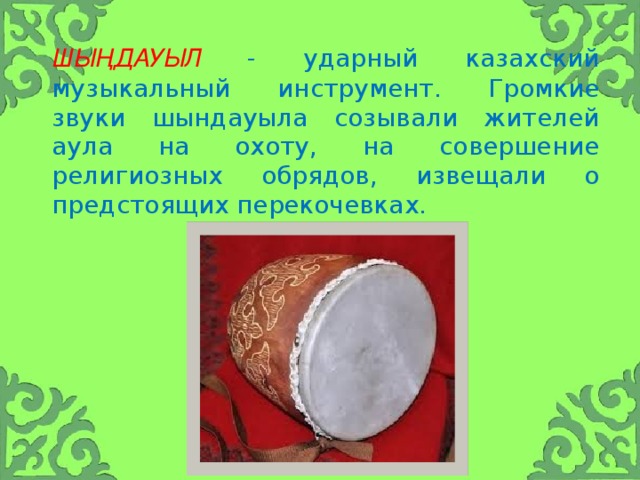Шыңдауыл  - ударный казахский музыкальный инструмент. Громкие звуки шындауыла созывали жителей аула на охоту, на совершение религиозных обрядов, извещали о предстоящих перекочевках.