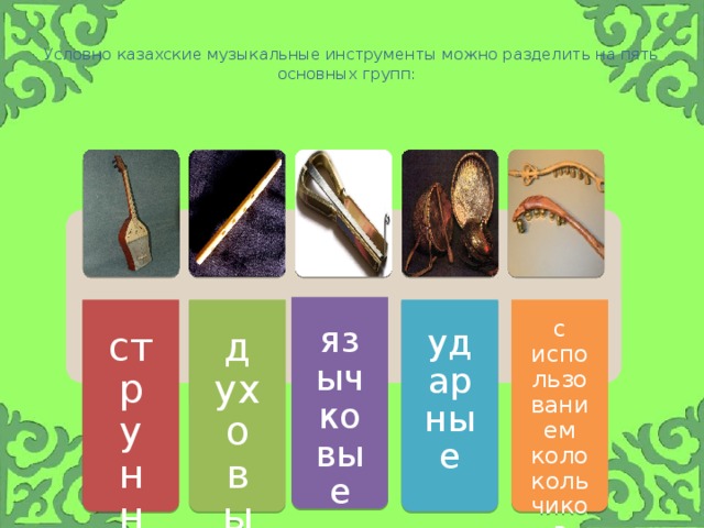 струнные духовые  язычковые ударные с использованием колокольчиков  Условно казахские музыкальные инструменты можно разделить на пять основных групп: