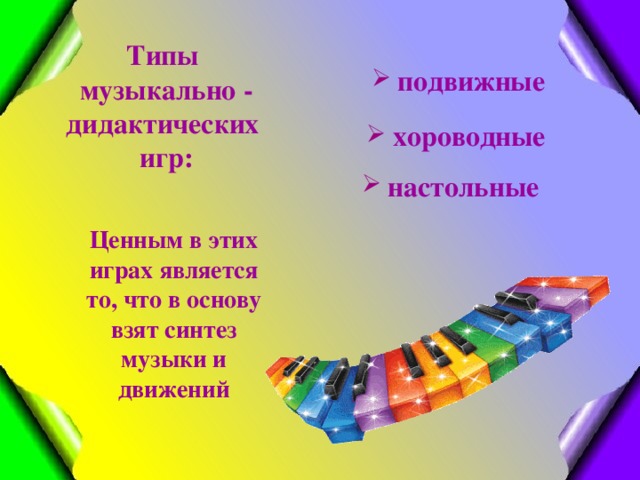 Типы музыкально - дидактических игр:  подвижные  хороводные   настольные Ценным в этих играх является то, что в основу взят синтез музыки и движений