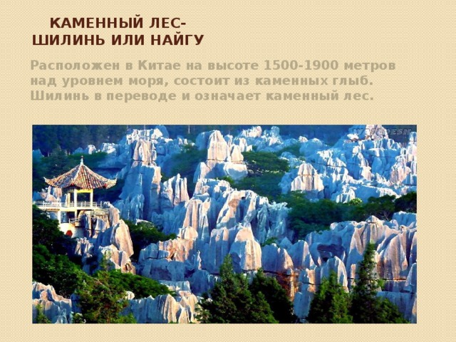 Каменный лес-Шилинь или Найгу Расположен в Китае на высоте 1500-1900 метров над уровнем моря, состоит из каменных глыб. Шилинь в переводе и означает каменный лес.