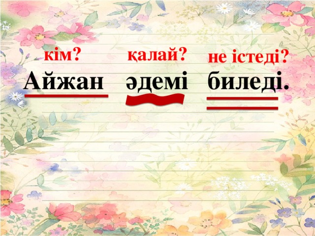 ( кім? қалай? не істеді? Айжан әдемі  биледі.