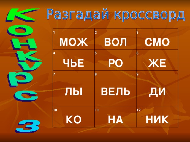 1 МОЖ   4 2 ЧЬЕ   ВОЛ   3 5 7 РО     СМО ЛЫ   6 10 8 ЖЕ     ВЕЛЬ   КО 9 11   ДИ   НА 12   НИК