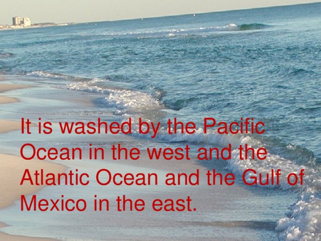 It is washed by the Pacific Ocean in the west and the Atlantic Ocean and the Gulf of Mexico in the east.