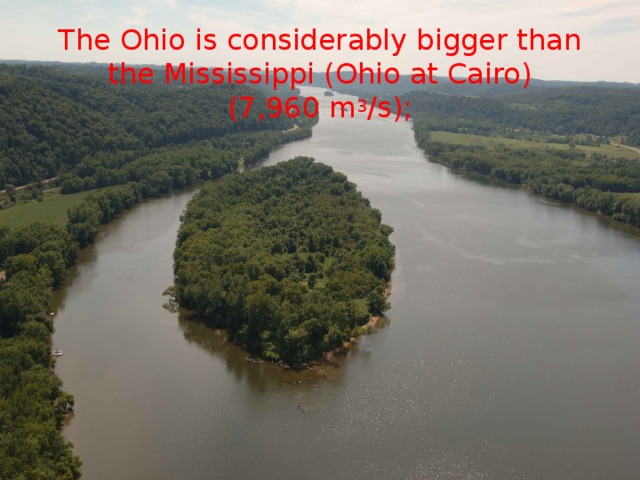 The Ohio is considerably bigger than the Mississippi (Ohio at Cairo) (7,960 m 3 /s);