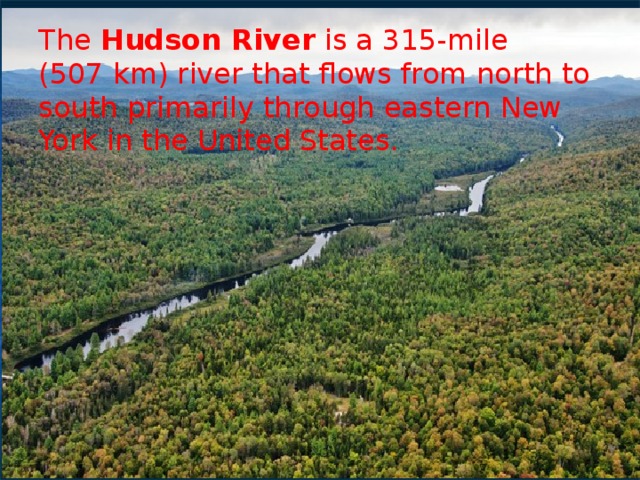 The  Hudson River  is a 315-mile (507 km) river that flows from north to south primarily through eastern New York in the United States.