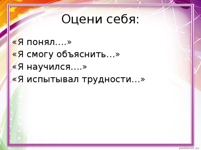 Оцени себя: «Я понял….» «Я смогу объяснить…» «Я научился….» «Я испытывал трудности…»