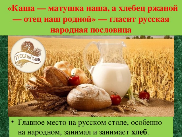   «Каша — матушка наша, а хлебец ржаной — отец наш родной» — гласит русская народная пословица