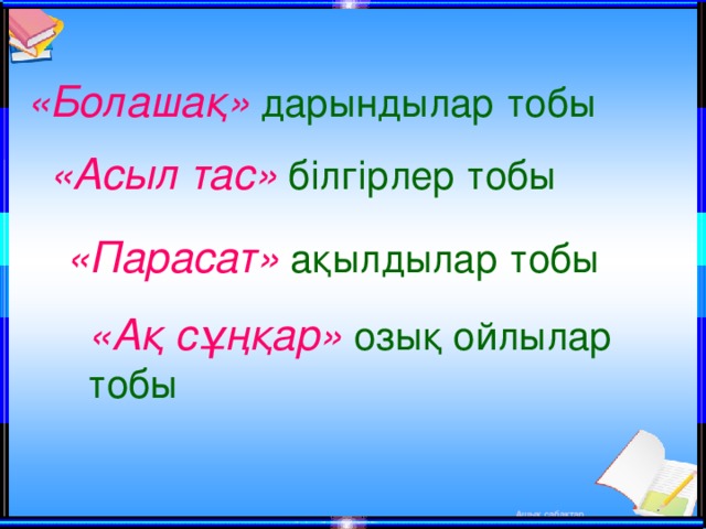 «Болашақ»  дарындылар  тобы «Асыл тас»  білгірлер  тобы «Парасат»  ақылдылар тобы «Ақ сұңқар»  озық ойлылар тобы