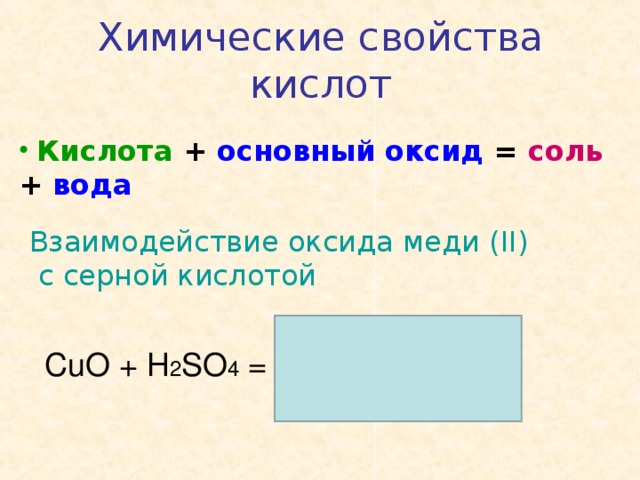 Химические свойства кислот  Кислота + основный оксид = соль + вода Взаимодействие оксида меди ( II) с серной кислотой С uO + H 2 SO 4 = CuSO 4 + H 2 O