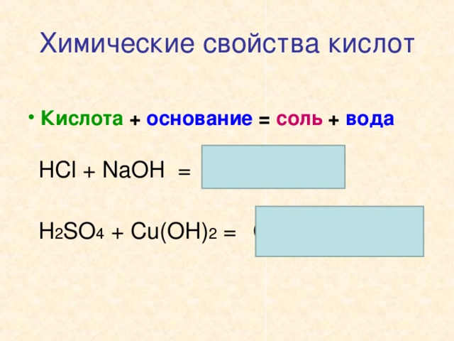 Химические свойства кислот  Кислота + основание = соль + вода HCl + NaOH = NaCl + H 2 O H 2 SO 4 + Cu(OH) 2 = CuSO 4 + 2H 2 O