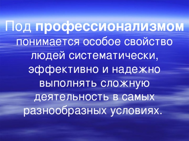 Под профессионализмом понимается особое свойство людей систематически, эффективно и надежно выполнять сложную деятельность в самых разнообразных условиях.