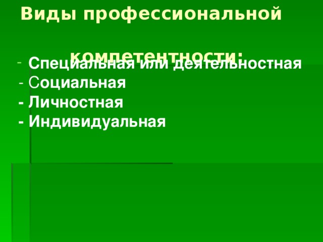 Виды профессиональной  компетентности: Специальная или деятельностная  - С оциальная  - Личностная  - Индивидуальная