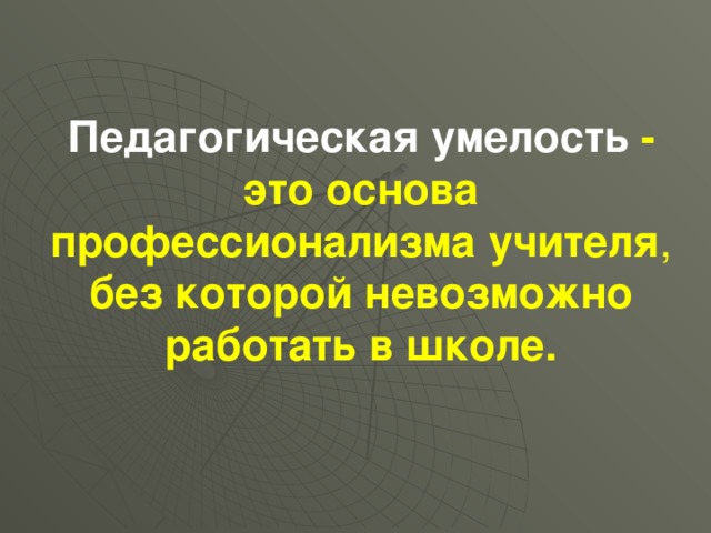 Педагогическая умелость - это основа профессионализма учителя , без которой невозможно работать в школе.