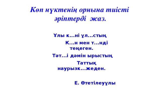 Көп нүктенің орнына тиісті  әріптерді жаз. Ұлы к...ні ұл...стың  К...н мен т...нді теңеген.  Тәт...і дәмін ырыстың  Таттық наурызк...жеден.  Е. Өтетілеуұлы