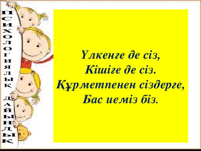 Үлкенге де сіз,  Кішіге де сіз.  Құрметпенен сіздерге,  Бас иеміз біз .