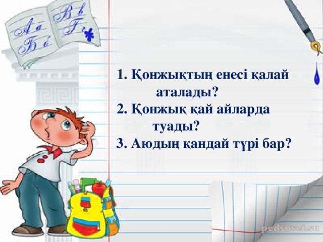 1.  Қонжықтың енесі қалай  аталады?   2. Қонжық қай айларда  туады?  3. Аюдың қандай түрі бар?