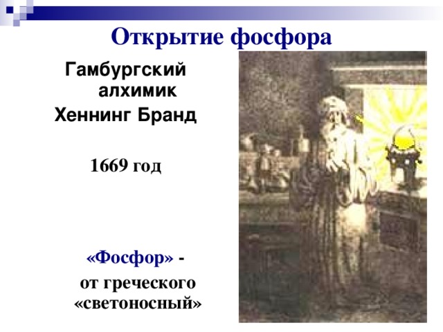 Открытие фосфора Гамбургский алхимик Хеннинг Бранд  1669 год  «Фосфор» -  от греческого «светоносный»