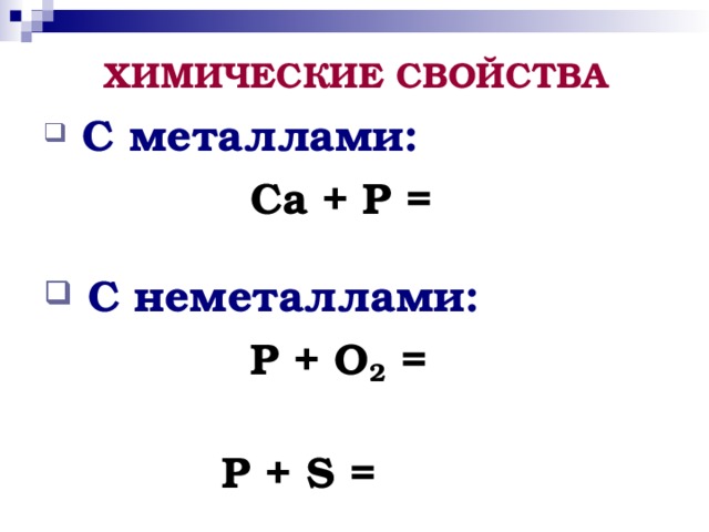 ХИМИЧЕСКИЕ СВОЙСТВА  С металлами:  Ca + P =    C неметаллами:  P + O 2 =   P + S =