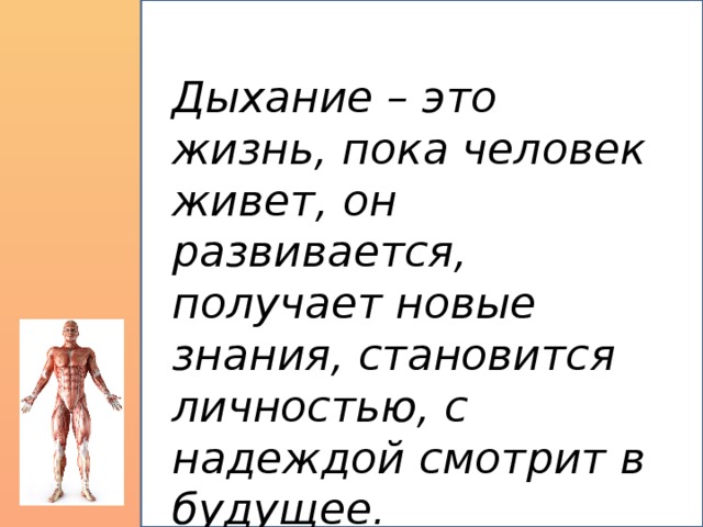 Дыхание – это жизнь, пока человек живет, он развивается, получает новые знания, становится личностью, с надеждой смотрит в будущее.