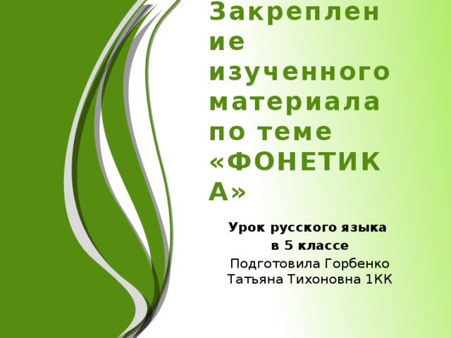 Закрепление изученного материала по теме «ФОНЕТИКА»   Урок русского языка в 5 классе Подготовила Горбенко Татьяна Тихоновна 1КК  