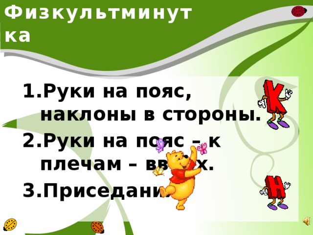 Физкультминутка Руки на пояс, наклоны в стороны. Руки на пояс – к плечам – вверх. Приседания.