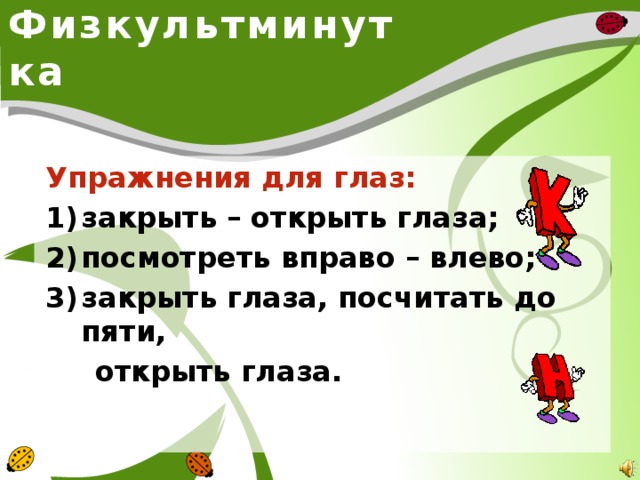 Физкультминутка Упражнения для глаз: закрыть – открыть глаза; посмотреть вправо – влево; закрыть глаза, посчитать до пяти,  открыть глаза.