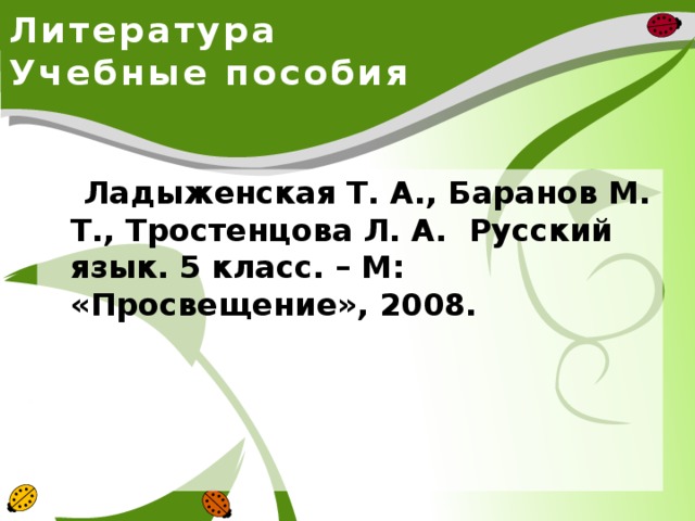 Литература  Учебные пособия  Ладыженская Т. А., Баранов М. Т., Тростенцова Л. А. Русский язык. 5 класс. – М: «Просвещение», 2008.