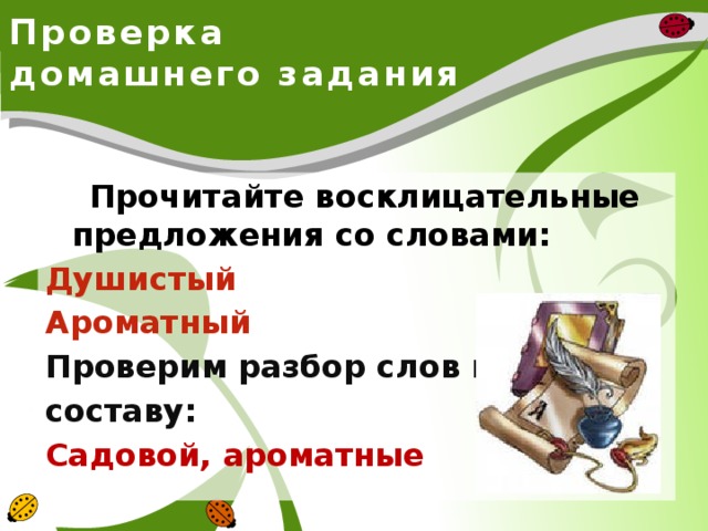 Проверка домашнего задания  Прочитайте восклицательные предложения со словами: Душистый Ароматный Проверим разбор слов по составу: Садовой, ароматные