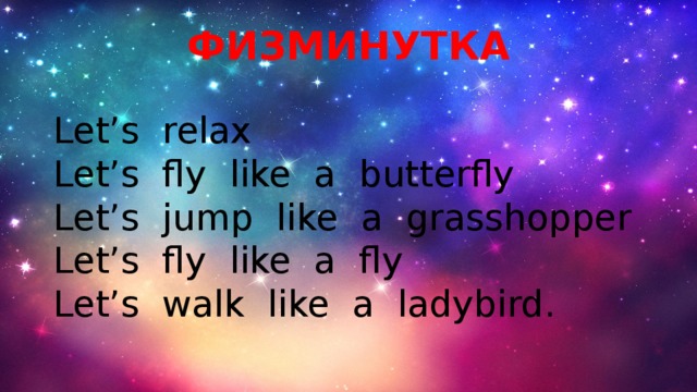 ФИЗМИНУТКА Let’s relax  Let’s fly like a butterfly  Let’s jump like a grasshopper  Let’s fly like a fly  Let’s walk like a ladybird.