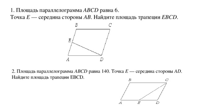 1. Площадь параллелограмма ABCD  равна 6.  Точка E  — середина стороны AB . Найдите площадь трапеции EBCD . 2. Площадь параллелограмма ABCD  равна 140. Точка E  — середина стороны AD . Найдите площадь трапеции ЕВСD.