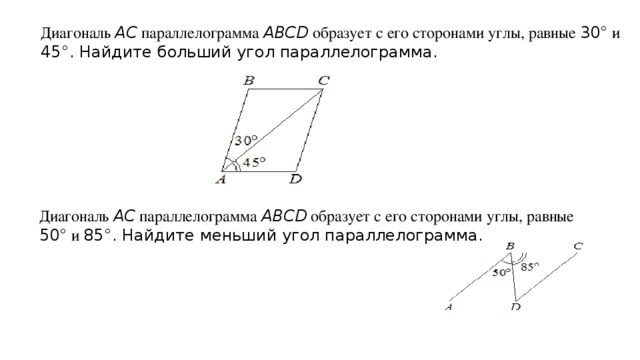 Диагональ AC параллелограмма ABCD  образует с его сторонами углы, равные 30°  и 45°. Найдите больший угол параллелограмма. Диагональ AC параллелограмма ABCD  образует с его сторонами углы, равные 50°  и 85°. Найдите меньший угол параллелограмма.