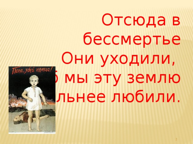 Отсюда в бессмертье  Они уходили,  Чтоб мы эту землю  Сильнее любили.   Б.Фесовец.