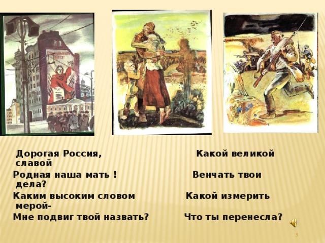 Дорогая Россия, Какой великой славой  Родная наша мать ! Венчать твои дела?  Каким высоким словом Какой измерить мерой-  Мне подвиг твой назвать? Что ты перенесла?