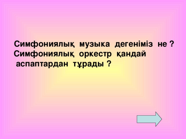 Симфониялық музыка дегеніміз не ?  Симфониялық оркестр қандай  аспаптардан тұрады ?