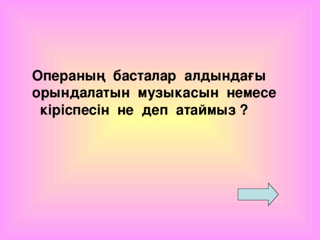 Операның басталар алдындағы орындалатын музыкасын немесе  кіріспесін не деп атаймыз ?