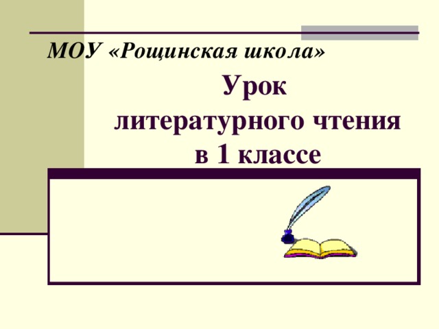 МОУ «Рощинская школа» Урок  литературного чтения  в 1 классе