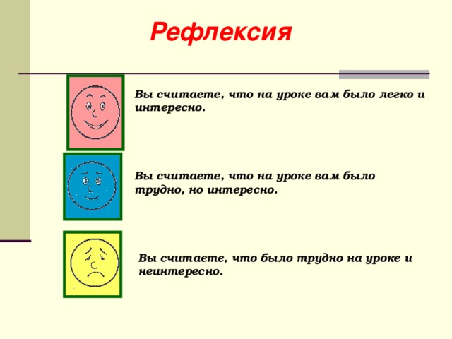 Рефлексия Вы считаете, что на уроке вам было легко и интересно. Вы считаете, что на уроке вам было трудно, но интересно. Вы считаете, что было трудно на уроке и неинтересно.