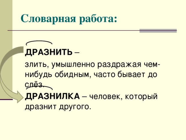 Словарная работа:   ДРАЗНИТЬ –  злить, умышленно раздражая чем-нибудь обидным, часто бывает до слёз.  ДРАЗНИЛКА – человек, который дразнит другого.