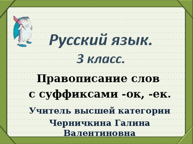 Правописание слов с суффиксами -ок, -ек. Учитель высшей категории Черничкина Галина Валентиновна