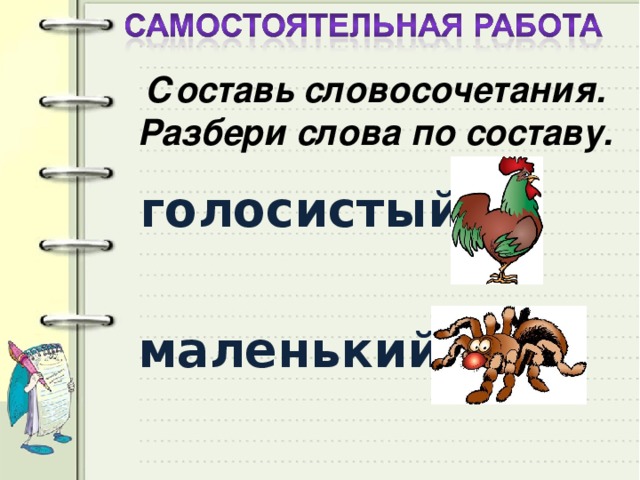 Составь словосочетания. Разбери слова по составу. голосистый маленький