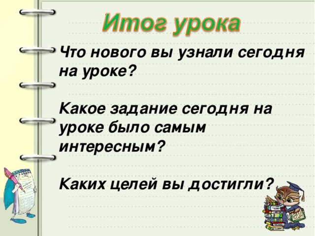 Что нового вы узнали сегодня на уроке?  Какое задание сегодня на уроке было самым интересным?  Каких целей вы достигли?