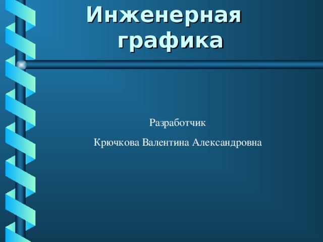 Инженерная   графика Разработчик Крючкова Валентина Александровна