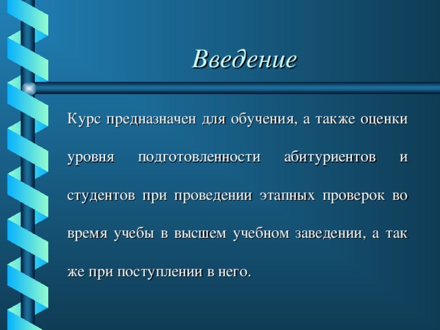 Введение Курс предназначен для обучения, а также оценки уровня подготовленности абитуриентов и студентов при проведении этапных проверок во время учебы в высшем учебном заведении, а так же при поступлении в него.