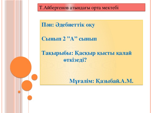 Т.Айбергенов атындағы орта мектебі Пән: Әдебиеттік оқу  Сынып 2 ”А” сынып  Тақырыбы: Қасқыр қысты қалай өткізеді?    Мұғалім: Қазыбай.А.М.